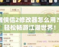 新神雕俠侶2修改器怎么用？讓你輕松暢游江湖世界！