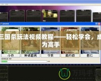 三國殺玩法視頻教程——輕松學會，成為高手