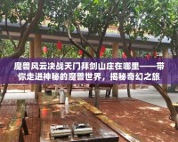 魔獸風(fēng)云決戰(zhàn)天門拜劍山莊在哪里——帶你走進(jìn)神秘的魔獸世界，揭秘奇幻之旅