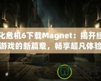 生化危機(jī)6下載Magnet：揭開經(jīng)典游戲的新篇章，暢享超凡體驗(yàn)