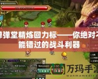 彈彈堂精煉回力標——你絕對不能錯過的戰斗利器