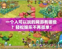 一個人可以玩的網游有哪些？輕松娛樂不再孤單！