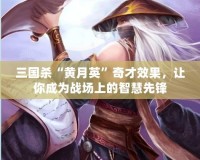 三國殺“黃月英”奇才效果，讓你成為戰場上的智慧先鋒