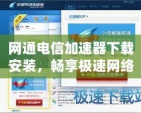 網(wǎng)通電信加速器下載安裝，暢享極速網(wǎng)絡(luò)體驗(yàn)