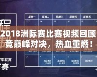 LOL2018洲際賽比賽視頻回顧：電競巔峰對決，熱血重燃！