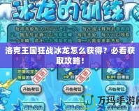 洛克王國狂戰冰龍怎么獲得？必看獲取攻略！