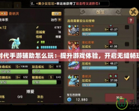 石器時代手游輔助怎么玩：提升游戲體驗，開啟無縫暢玩之旅