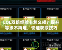 LOL雙倍經驗卡怎么領？提升等級不再難，快速獲取技巧大公開！