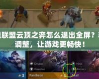 英雄聯(lián)盟云頂之弈怎么退出全屏？輕松調(diào)整，讓游戲更暢快！