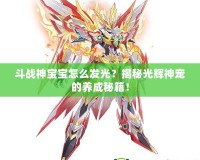 斗戰神寶寶怎么發光？揭秘光輝神寵的養成秘籍！