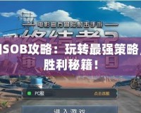 超詳細SOB攻略：玩轉最強策略，掌握勝利秘籍！