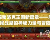 探秘洛克王國新篇章——魔尾戰魔的神秘力量與冒險
