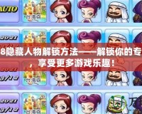 大富翁8隱藏人物解鎖方法——解鎖你的專屬角色，享受更多游戲樂趣！