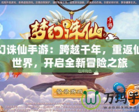 夢幻誅仙手游：跨越千年，重返仙俠世界，開啟全新冒險之旅