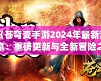 《蒼穹變手游2024年最新消息：重磅更新與全新冒險之旅》