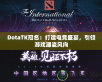 DotaTK冠名：打造電競盛宴，引領游戲潮流風向