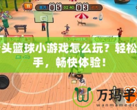 街頭籃球小游戲怎么玩？輕松上手，暢快體驗！