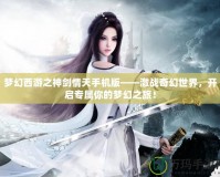 夢幻西游之神劍情天手機版——激戰(zhàn)奇幻世界，開啟專屬你的夢幻之旅！