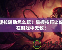 婕拉輔助怎么玩？掌握技巧讓你在游戲中無敵！