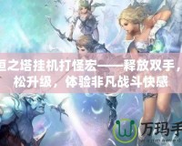 永恒之塔掛機打怪宏——釋放雙手，輕松升級，體驗非凡戰(zhàn)斗快感