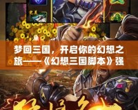 夢回三國，開啟你的幻想之旅——《幻想三國腳本》強勢來襲