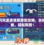賽爾號閃光皮皮技能搭配攻略，玩轉戰斗策略，輕松制勝！