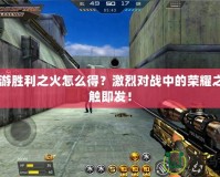 CF手游勝利之火怎么得？激烈對戰(zhàn)中的榮耀之火一觸即發(fā)！