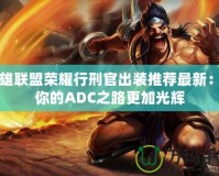 英雄聯盟榮耀行刑官出裝推薦最新：讓你的ADC之路更加光輝