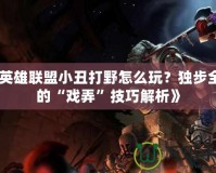 《英雄聯盟小丑打野怎么玩？獨步全場的“戲弄”技巧解析》