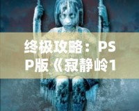終極攻略：PSP版《寂靜嶺1》詳細全程攻略，帶你走出恐怖迷宮！