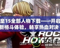 拳皇15全部人物下載——開啟全新格斗體驗，暢享熱血對決！