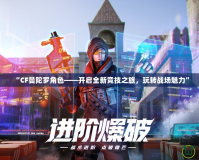 “CF曼陀羅角色——開啟全新競技之旅，玩轉戰場魅力”