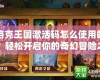 洛克王國激活碼怎么使用的？輕松開啟你的奇幻冒險之旅！