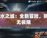 CF水之城：全新冒險(xiǎn)，挑戰(zhàn)無極限