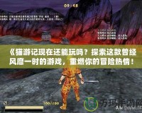 《貓游記現在還能玩嗎？探索這款曾經風靡一時的游戲，重燃你的冒險熱情！》