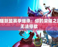 英雄聯盟賽季繼承：你的榮耀之路，無法停歇