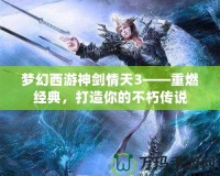 夢幻西游神劍情天3——重燃經典，打造你的不朽傳說