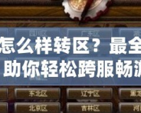 DNF怎么樣轉(zhuǎn)區(qū)？最全攻略，助你輕松跨服暢游！