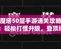 魔塔50層手游通關(guān)攻略：輕松打怪升級(jí)，登頂塔尖！
