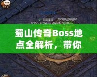 蜀山傳奇Boss地點(diǎn)全解析，帶你探索隱藏秘境，挑戰(zhàn)最強(qiáng)敵人！
