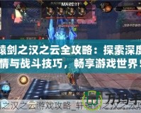 軒轅劍之漢之云全攻略：探索深度劇情與戰斗技巧，暢享游戲世界！