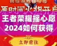 王者榮耀搖心愿2024如何獲得皮膚？全攻略解析！