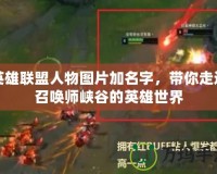 英雄聯盟人物圖片加名字，帶你走進召喚師峽谷的英雄世界