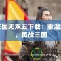 真三國(guó)無(wú)雙五下載：重溫經(jīng)典，再戰(zhàn)三國(guó)