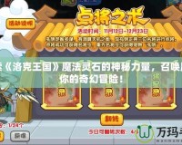 探索《洛克王國》魔法靈石的神秘力量，召喚屬于你的奇幻冒險！