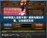 DNF按輸入法就卡屏？解析與解決方案，讓你暢玩無(wú)憂