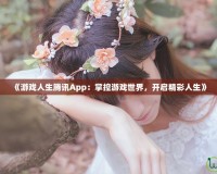 《游戲人生騰訊App：掌控游戲世界，開啟精彩人生》
