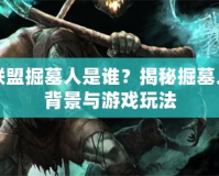 英雄聯盟掘墓人是誰？揭秘掘墓人神秘背景與游戲玩法