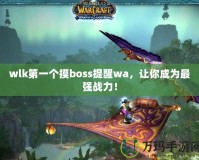 wlk第一個摸boss提醒wa，讓你成為最強(qiáng)戰(zhàn)力！