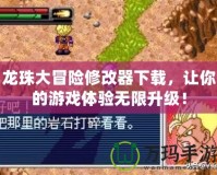 龍珠大冒險修改器下載，讓你的游戲體驗無限升級！